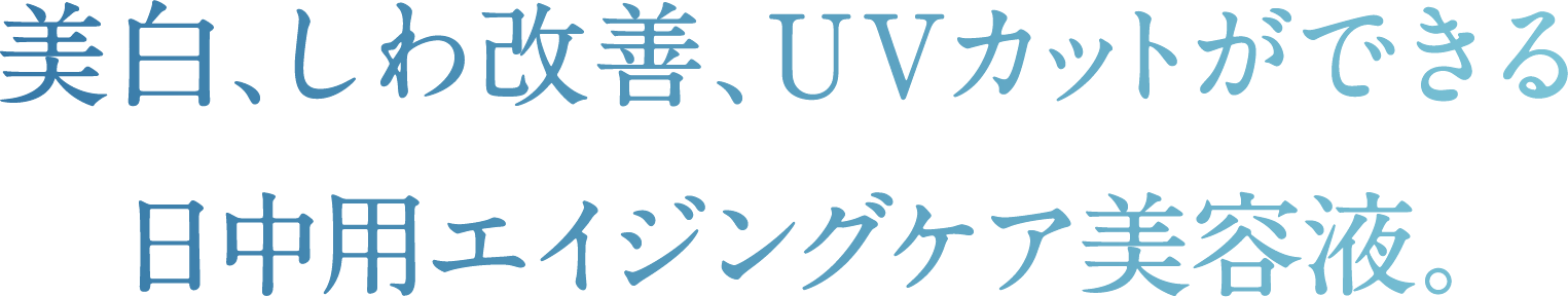 美白、しわ改善、UVカットができる日中用エイジングケア美容液。